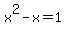x%5E2+-+x+=+1
