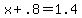 x+%2B+.8+=+1.4