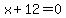 x+%2B+12+=+0