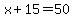x+%2B+15+=+50