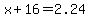 x+%2B+16+=+2.24