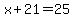 x+%2B+21+=+25