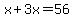 x + 3x = 56