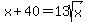 x + 40 =  13sqrt(x)