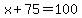 x+%2B+75+=+100