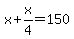 x+%2B+x%2F4+=+150