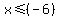 x+%3C=+%28-6%29