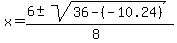 x+=+%28%2B6+%2B-+sqrt%28+36+-+%28-10.24%29+%29%29%2F%288%29+