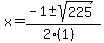 x = (-1 +- sqrt( 225 ))/(2(1))