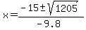 x = (-15 +- sqrt( 1205))/(-9.8) 