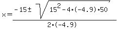 x = (-15 +- sqrt( 15^2- 4 * -4.9 * 50 ))/(2*-4.9) 
