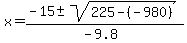 x = (-15 +- sqrt( 225 - (-980)))/(-9.8) 