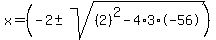 x+=+%28-2+%2B-+sqrt%28+%282%29%5E2-4%2A3%2A-56+%29%29%29%2F+2%283%29