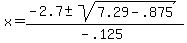 x = (-2.7 +- sqrt(7.29 - .875))/(-.125)