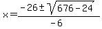 x+=+%28-26+%2B-+sqrt%28+676-24+%29%29%2F%28-6%29+