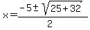 x+=+%28-5+%2B-+sqrt%28+25+%2B+32+%29%29%2F%282%29+