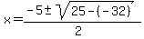 x+=+%28-5+%2B-+sqrt%28+25+-%28-32%29+%29%29%2F%282%29+