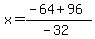x+=+%28-64+%2B+96%29%2F%28-32%29+
