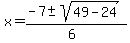 x = (-7 +- sqrt(49 - 24))/(6)