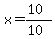 x = (10)/(10)