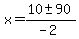 x = (10 +- 90)/(-2)