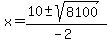 x = (10 +- sqrt( 8100 ))/(-2)