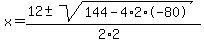 x+=+%2812+%2B-+sqrt%28+144-4%2A2%2A-80+%29%29%2F%282%2A2%29