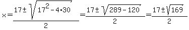 x+=+%2817%2B-sqrt%2817%5E2-4%2A30%29%29%2F2+=+%2817%2B-sqrt%28289-120%29%29%2F2+=+%2817%2B-sqrt%28169%29%29%2F2
