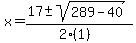 x = (17 +- sqrt( 289-40 ))/(2(1))
