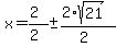 x = (2)/(2) +- (2*sqrt(21))/(2)