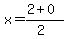 x = (2 + 0)/(2)