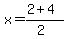 x = (2 + 4)/(2)