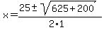 x+=+%2825+%2B-+sqrt%28+625%2B200+%29%29%2F%282%2A1%29