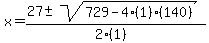 x+=+%2827+%2B-+sqrt%28+729-4%281%29%28140%29+%29%29%2F%282%281%29%29