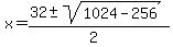 x = (32 +- sqrt(1024 - 256 ))/(2) 