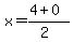 x = (4 + 0)/(2)