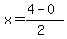 x = (4 - 0)/(2)