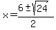 x+=+%286+%2B-+sqrt%28+24+%29%29%2F%282%29