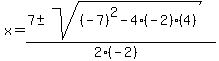 x+=+%287+%2B-+sqrt%28+%28-7%29%5E2-4%28-2%29%284%29+%29%29%2F%282%28-2%29%29
