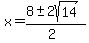 x = (8 +- 2sqrt( 14 ))/(2) 