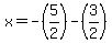 x = -(5/2) - (3/2)