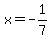 x = -1/7