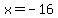 x = -16