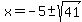 x = -5 +- sqrt(41)
