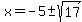 x+=+-5+%2B-sqrt%2817%29