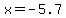 x = -5.7