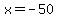x = -50