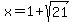 x = 1+sqrt(21)