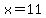 x = 11
