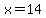 x = 14